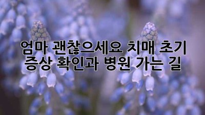 엄마, 괜찮으세요? 치매 초기 증상 확인과 병원 가는 길