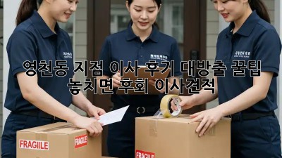 영천동 지점 이사 후기 대방출! 꿀팁🍯 놓치면 후회! #이사견적